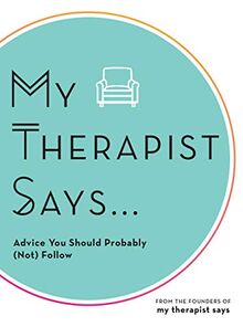 My Therapist Says: Advice You Should Probably Follow, But We Never Do: Advice You Should Probably (Not) Follow