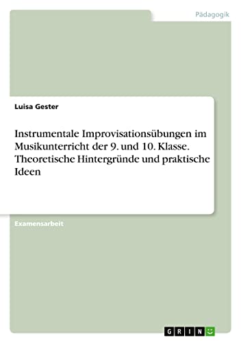 Instrumentale Improvisationsübungen im Musikunterricht der 9. und 10. Klasse. Theoretische Hintergründe und praktische Ideen
