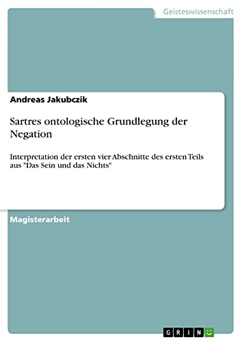 Sartres ontologische Grundlegung der Negation: Interpretation der ersten vier Abschnitte des ersten Teils aus Das Sein und das Nichts