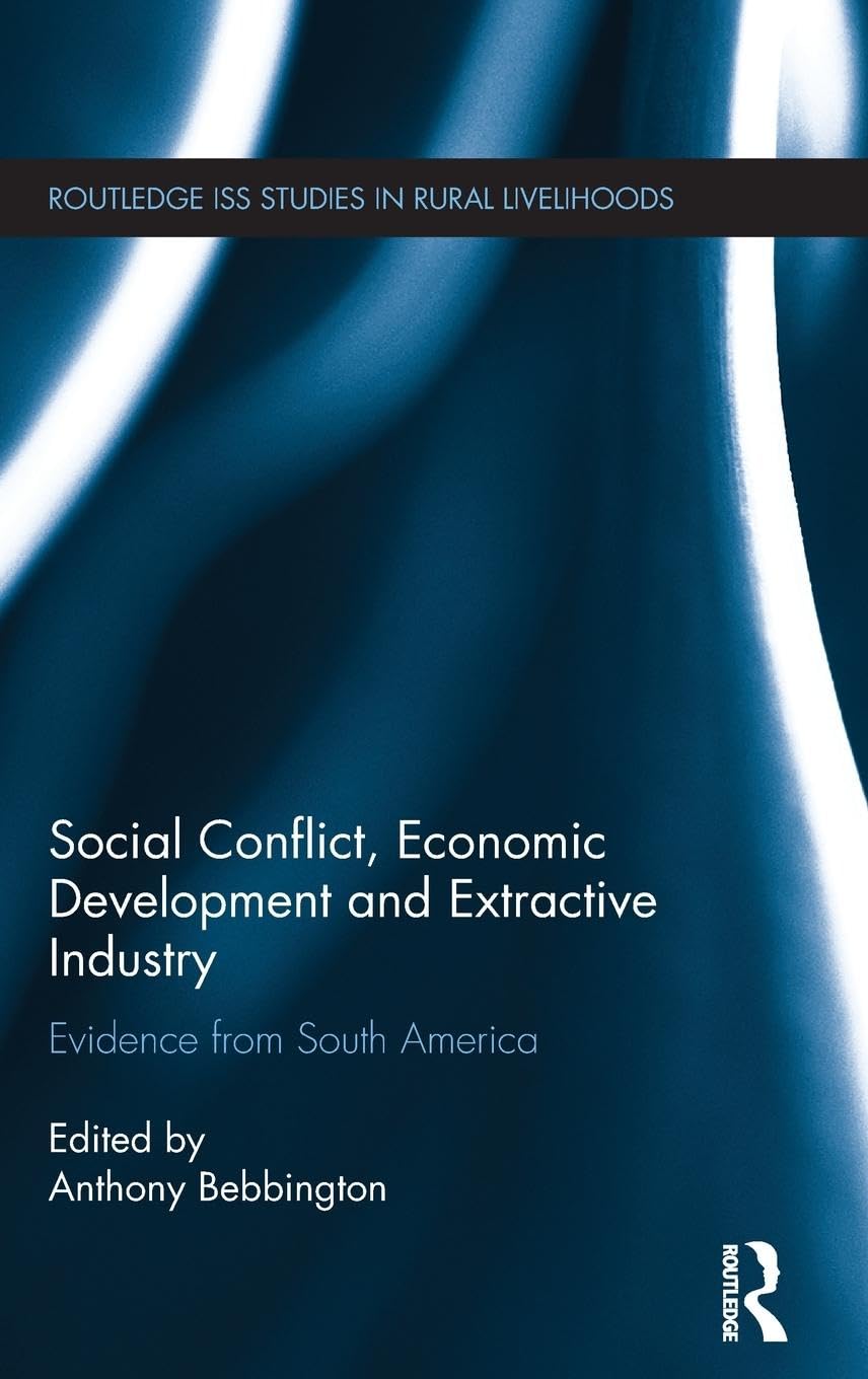 Social Conflict, Economic Development and Extractive Industry: Evidence from South America (Routledge ISS Studies in Rural Livelihoods, Band 9)