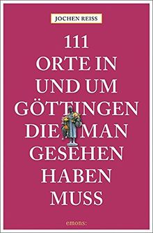 111 Orte in und um Göttingen, die man gesehen haben muss: Reiseführer