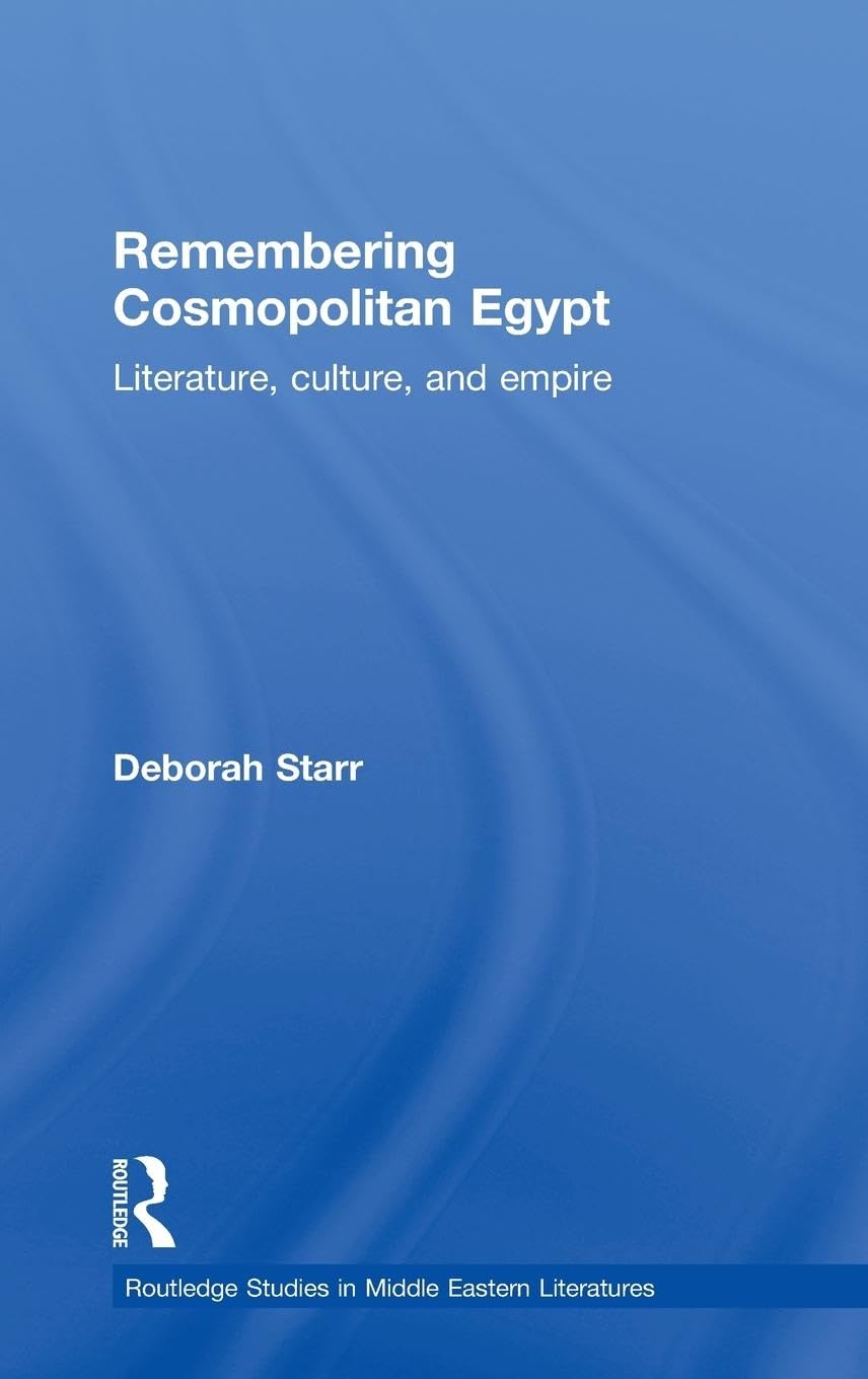 Remembering Cosmopolitan Egypt: Literature, culture, and empire (Routledge Studies in Middle Eastern Literatures)