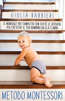 Metodo Montessori: Il Manuale più Completo con Tutte le Attività per Crescere il tuo Bambino da 0 a 3 Anni