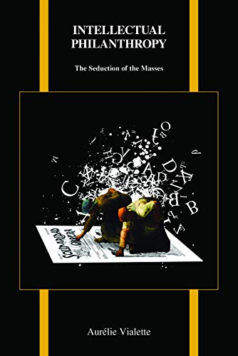 Intellectual Philanthropy: The Seduction of the Masses (Purdue Studies in Romance Literatures, Band 73)