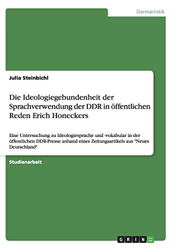 Die Ideologiegebundenheit der Sprachverwendung der DDR in öffentlichen Reden Erich Honeckers: Eine Untersuchung zu Ideologiesprache und -vokabular in ... Zeitungsartikels aus Neues Deutschland