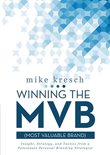 Winning the Mvb (Most Valuable Brand): Insight, Strategy, and Tactics From a Passionate Personal Branding Strategist