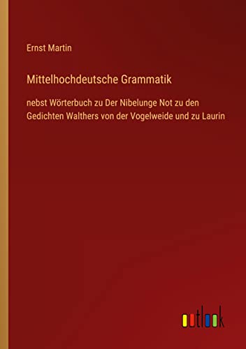 Mittelhochdeutsche Grammatik: nebst Wörterbuch zu Der Nibelunge Not zu den Gedichten Walthers von der Vogelweide und zu Laurin
