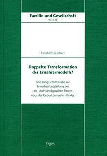 Doppelte Transformation des Ernährermodells?: Eine Längsschnittstudie zur Erwerbsarbeitsteilung bei ost- und westdeutschen Paaren nach der Geburt des ersten Kindes (Familie und Gesellschaft)