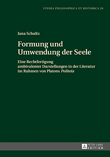 Formung und Umwendung der Seele: Eine Rechtfertigung ambivalenter Darstellungen in der Literatur im Rahmen von Platons «Politeia» (Studia philosophica et historica, Band 29)