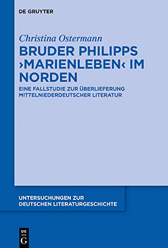 Bruder Philipps 'Marienleben' im Norden: Eine Fallstudie zur Überlieferung mittelniederdeutscher Literatur (Untersuchungen zur deutschen Literaturgeschichte, Band 157)