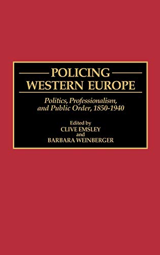 Policing Western Europe: Politics, Professionalism, and Public Order, 1850-1940 (Contributions in Criminology & Penology)