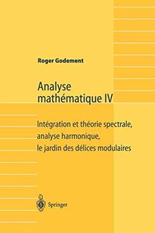 Analyse mathématique. Vol. 4. Intégration et théorie spectrale, analyse harmonique, le jardin des délices modulaires