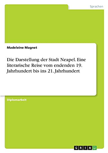 Die Darstellung der Stadt Neapel. Eine literarische Reise vom endenden 19. Jahrhundert bis ins 21. Jahrhundert: Diplomarbeit