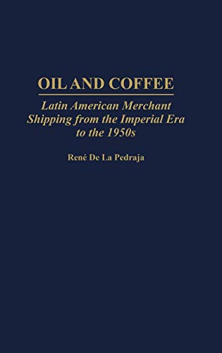 Oil and Coffee: Latin American Merchant Shipping from the Imperial Era to the 1950s (Contributions in Economics & Economic History)