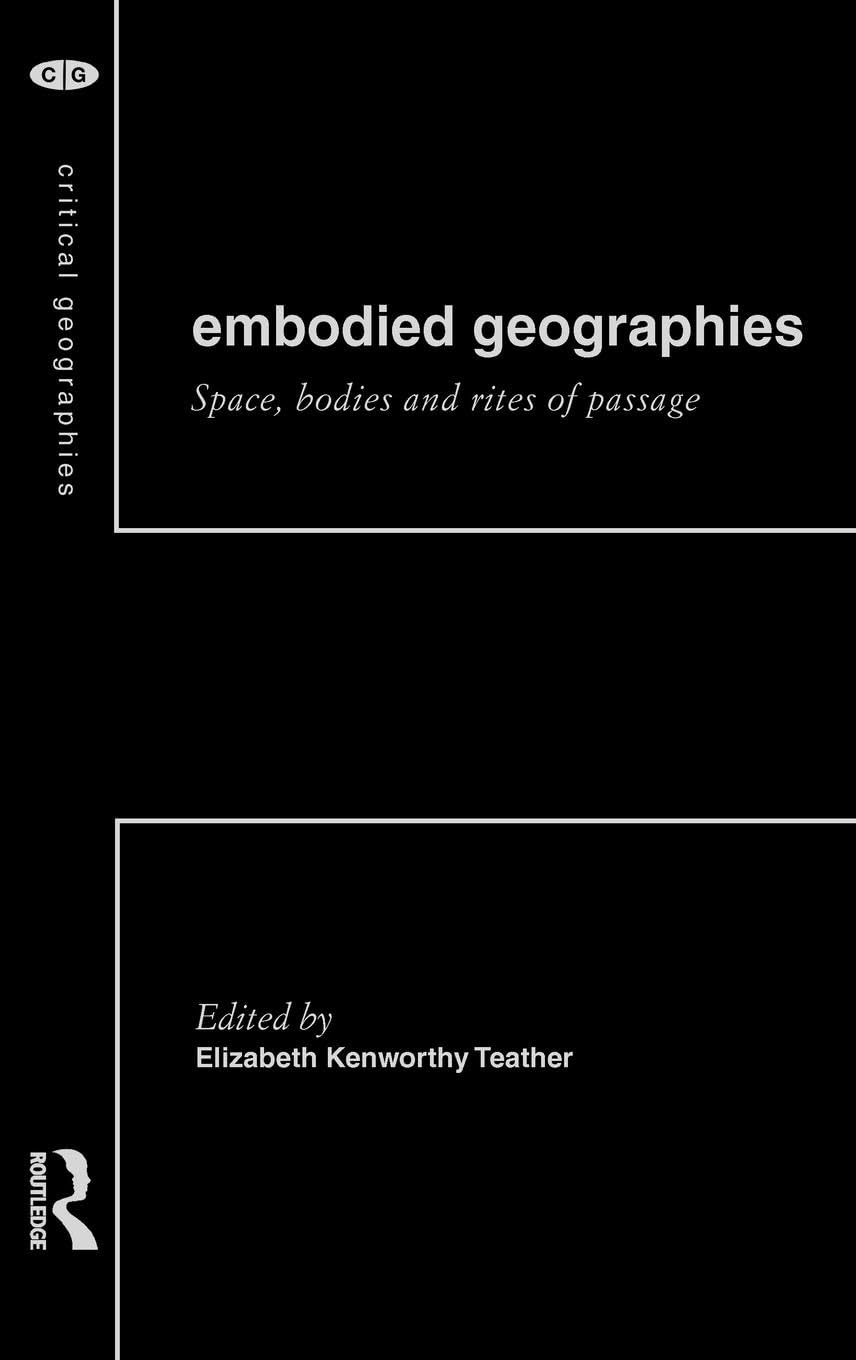 Embodied Geographies: Spaces, Bodies and Rites of Passage (Critical Geographies, Band 2)