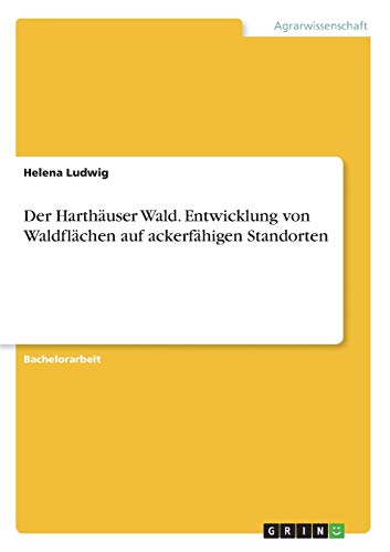 Der Harthäuser Wald. Entwicklung von Waldflächen auf ackerfähigen Standorten