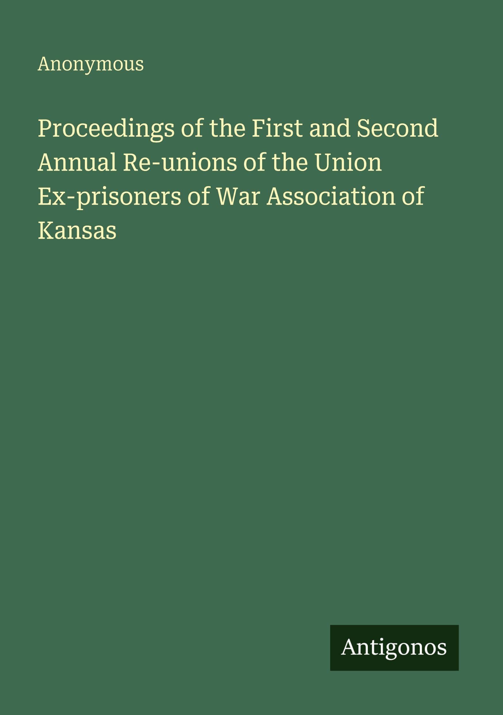 Proceedings of the First and Second Annual Re-unions of the Union Ex-prisoners of War Association of Kansas