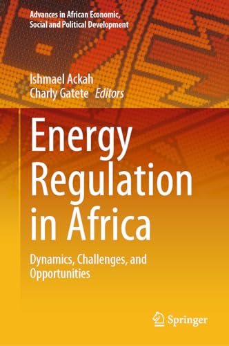 Energy Regulation in Africa: Dynamics, Challenges, and Opportunities (Advances in African Economic, Social and Political Development)