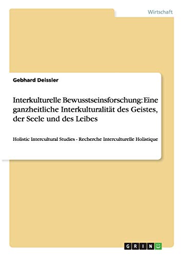 Interkulturelle Bewusstseinsforschung: Eine ganzheitliche Interkulturalität des Geistes, der Seele und des Leibes: Holistic Intercultural Studies - Recherche Interculturelle Holistique