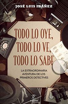 Todo lo oye, todo lo ve, todo lo sabe: La extraordinaria aventura de los primeros detectives (F. COLECCION)