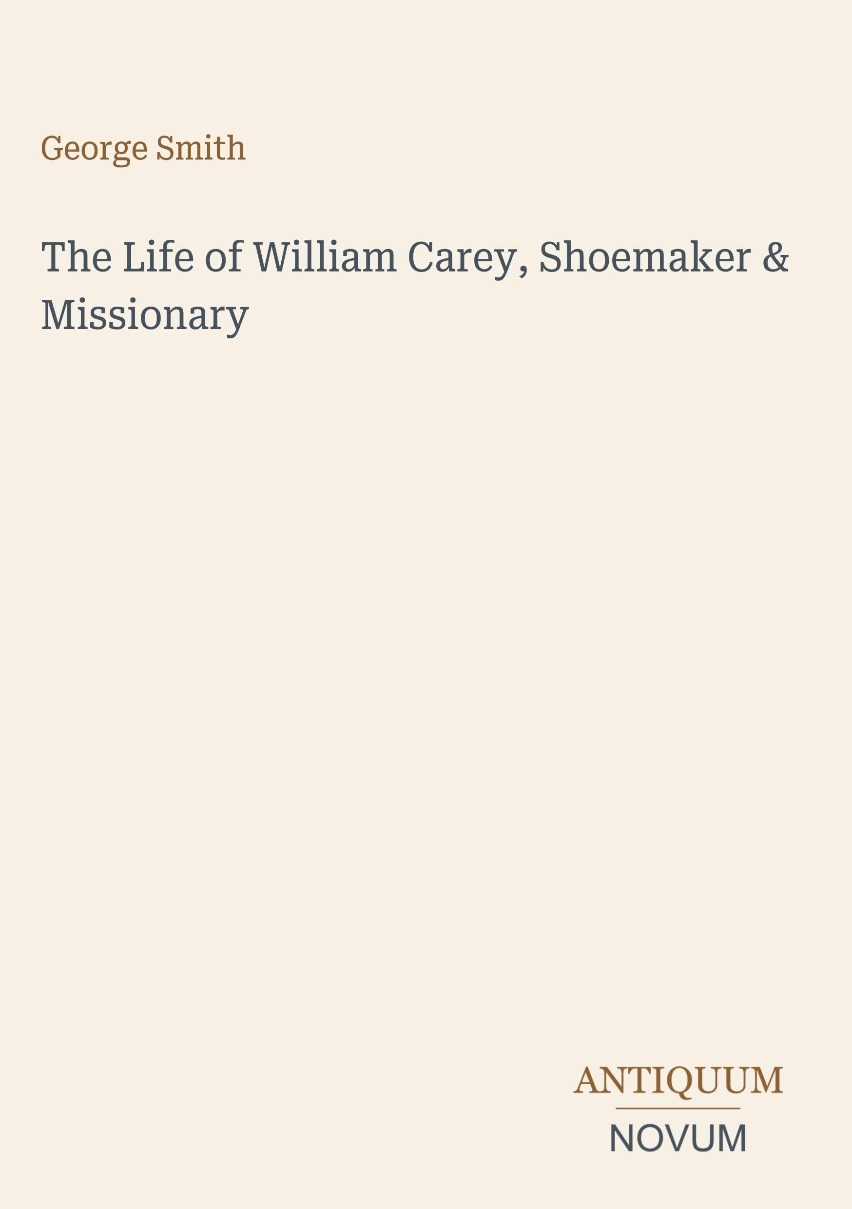 The Life of William Carey, Shoemaker & Missionary