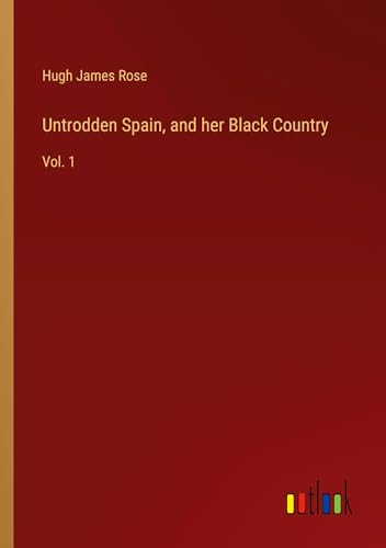 Untrodden Spain, and her Black Country: Vol. 1
