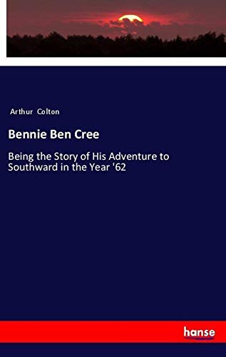 Bennie Ben Cree: Being the Story of His Adventure to Southward in the Year '62