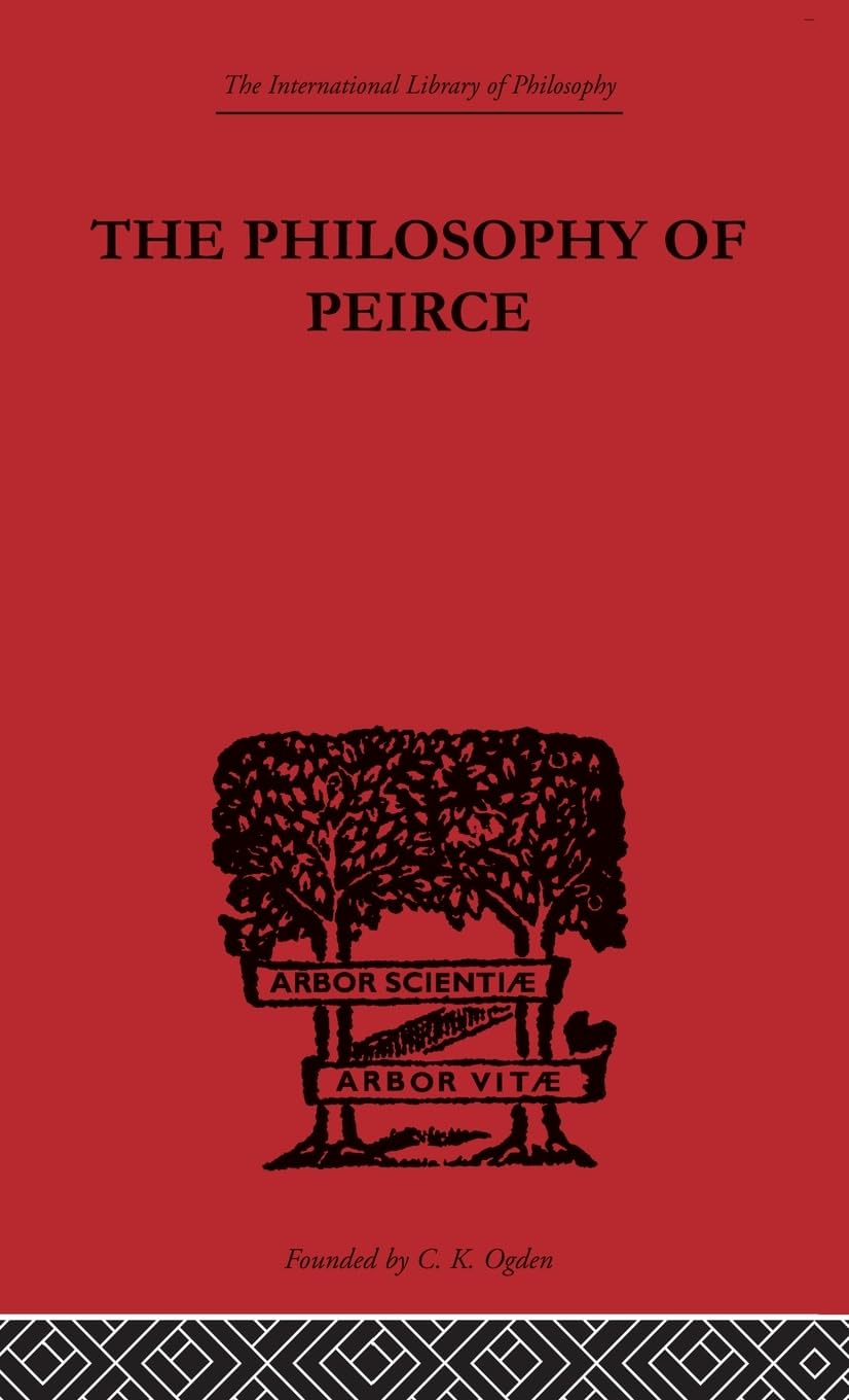 The Philosophy of Peirce: Selected Writings (The International Library of Philosophy: Nineteenth and Twentieth Century Anglo-American Philosophy, 2)