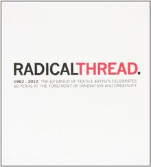 Radical Thread: 1962-2012. The 62 Group of Textile Artists Celebrates 50 Years