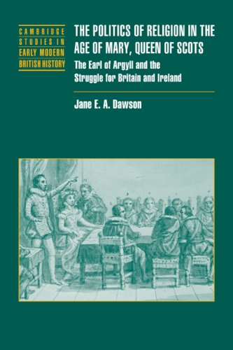 Politics Relig Age Mary Queen Scots: The Earl of Argyll and the Struggle for Britain and Ireland (Cambridge Studies in Early Modern British History)
