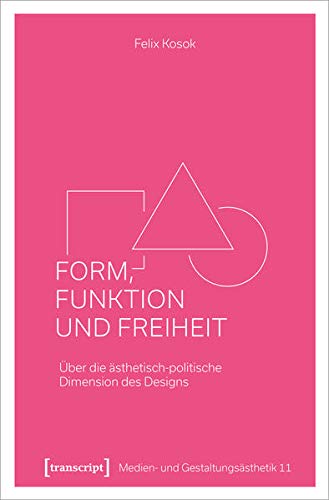 Form, Funktion und Freiheit: Über die ästhetisch-politische Dimension des Designs (Medien- und Gestaltungsästhetik, Bd. 11)