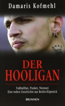 Der Hooligan: Fußballfan, Punker, Neonazi - eine wahre Geschichte aus Berlin-Köpenick