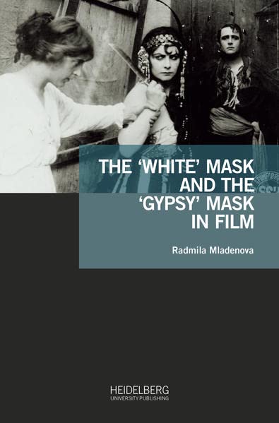The ‘White’ Mask and the ‘Gypsy’ Mask in Film: Dissertationsschrift (Antiziganismusforschung interdisziplinär: Schriftenreihe der Forschungsstelle Antiziganismus)