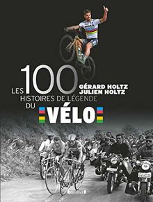 Les 100 histoires de légende du vélo von HOLTZ, Gérard, HOLTZ, Julien  | Buch | Zustand sehr gut