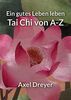 Tai Chi von A-Z: Ein gutes Leben leben