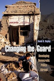 Changing the Guard: Developing Democratic Police Abroad (STUDIES IN CRIME AND PUBLIC POLICY)