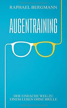 Augentraining: Der einfache Weg zu einem Leben ohne Brille - Wie du durch gezielte Übungen deine Sehkraft verbessern kannst und ein Leben ohne Brille führst