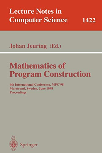 Mathematics of Program Construction: 4th International Conference, MPC'98, Marstrand, Sweden, June 15-17, 1998, Proceedings (Lecture Notes in Computer Science, 1422, Band 1422)