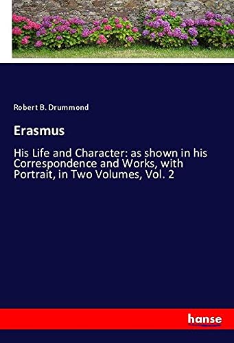 Erasmus: His Life and Character: as shown in his Correspondence and Works, with Portrait, in Two Volumes, Vol. 2