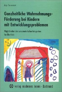 Ganzheitliche Wahrnehmungsförderung bei Kindern mit Entwicklungsproblemen: Möglichkeiten der sensomotorischen Integration - Ein Überblick