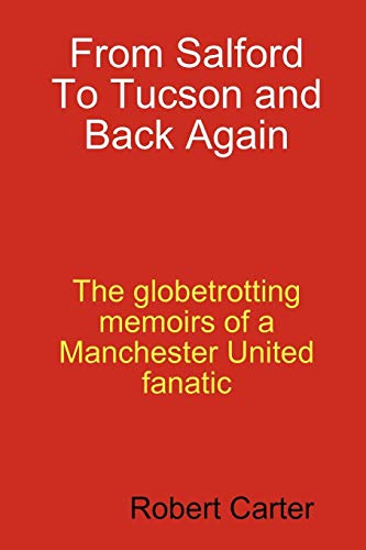 From Salford To Tucson and Back Again: The Globetrotting Memoirs of a Manchester United Franatic