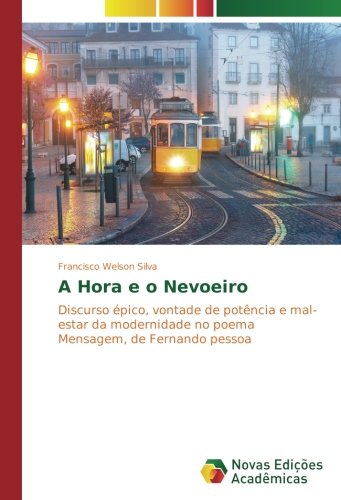 A Hora e o Nevoeiro: Discurso épico, vontade de potência e mal-estar da modernidade no poema Mensagem, de Fernando pessoa