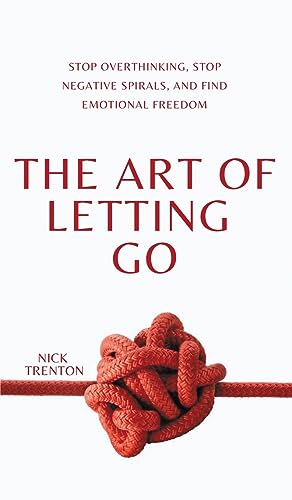Nick Trenton The Art Of Letting Go, Stop Overthinking, Stop Negative Spirals, And Find Emotional Freedom