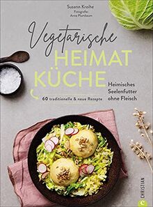 Kochbuch: Vegetarische Heimatküche. Heimisches Seelenfutter ohne Fleisch. 60 traditionelle & neue Rezepte. Altbekannte Rezepturen und neue Interpretationen deutscher Gerichte.