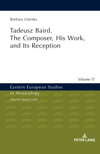 Tadeusz Baird. The Composer, His Work, and Its Reception (Eastern European Studies in Musicology, Band 17)