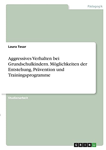 Aggressives Verhalten bei Grundschulkindern. Möglichkeiten der Entstehung, Prävention und Trainingsprogramme