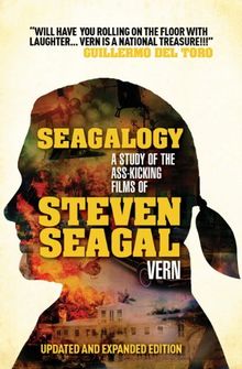 Seagalogy: The Ass-Kicking Films of Steven Seagal (New Updated Edition)