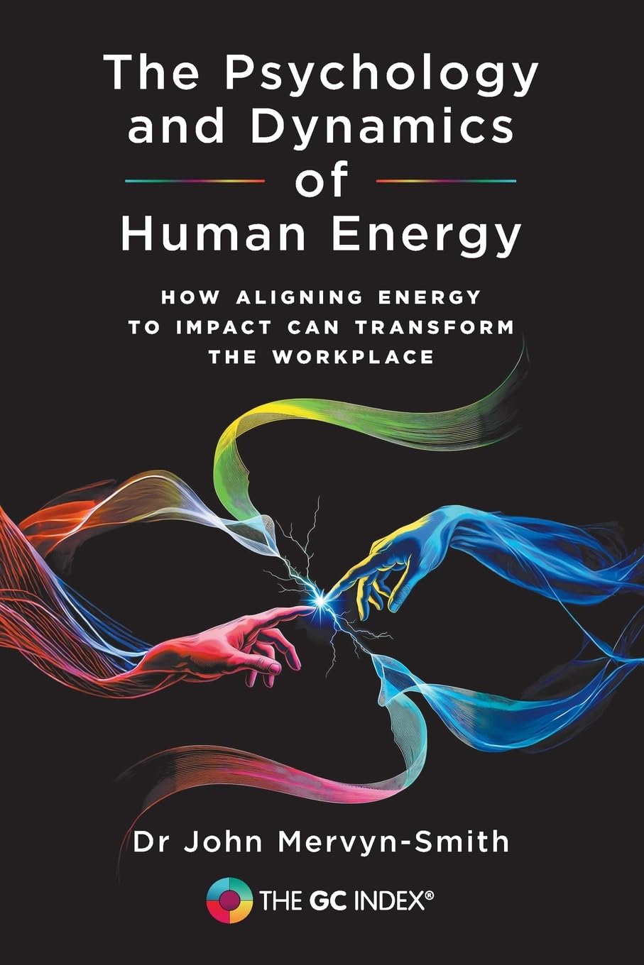 The Psychology and Dynamics of Human Energy: How Aligning Energy To Impact Can Transform The Workplace