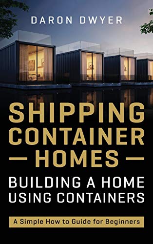 Daron Dwyer Shipping Container Homes, Building A Home Using Containers - A Simple How To Guide For Beginners