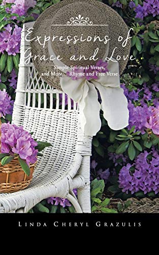 Expressions of Grace and Love: Simple Spiritual Verses, and More . . . Rhyme and Free Verse
